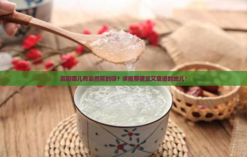 高阳哪里卖燕窝便宜点的