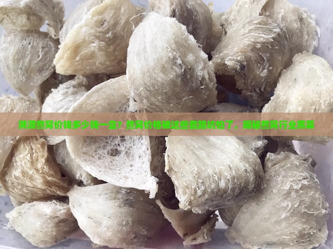 溯源燕窝价钱多少钱一盒