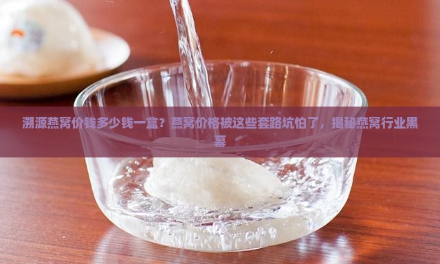 溯源燕窝价钱多少钱一盒