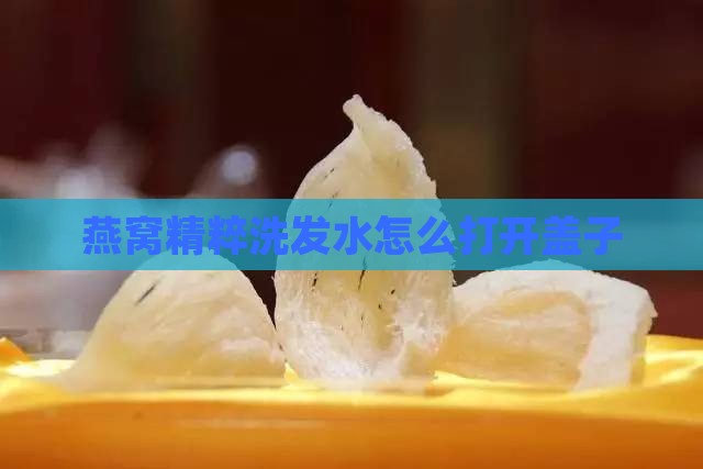 燕窝精粹洗发水怎么打开