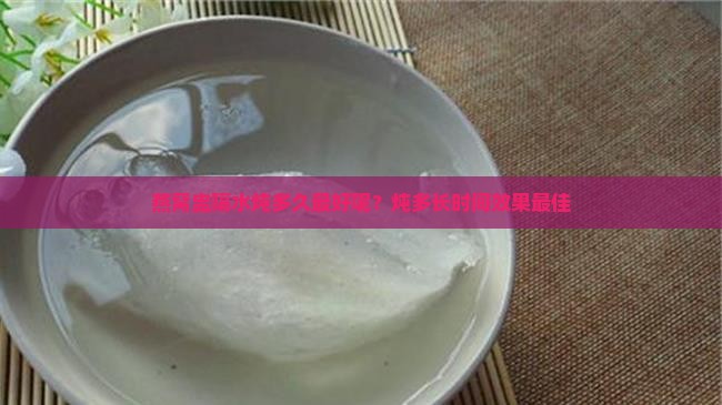 燕窝盅隔水炖多久最好呢
