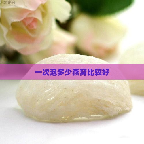 一次性泡多少燕窝比较好