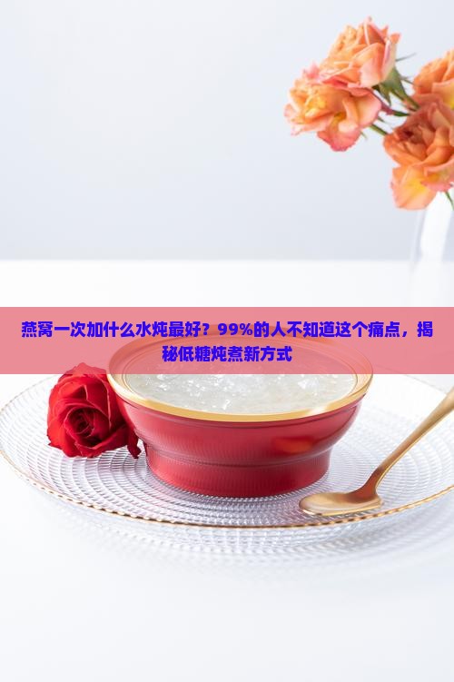 燕窝一次加什么水炖最好