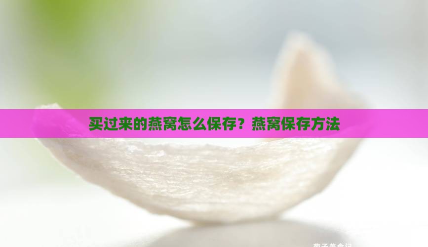 买过来的燕窝怎么保存 买过来的燕窝怎么保存