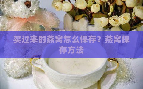 买过来的燕窝怎么保存 买过来的燕窝怎么保存