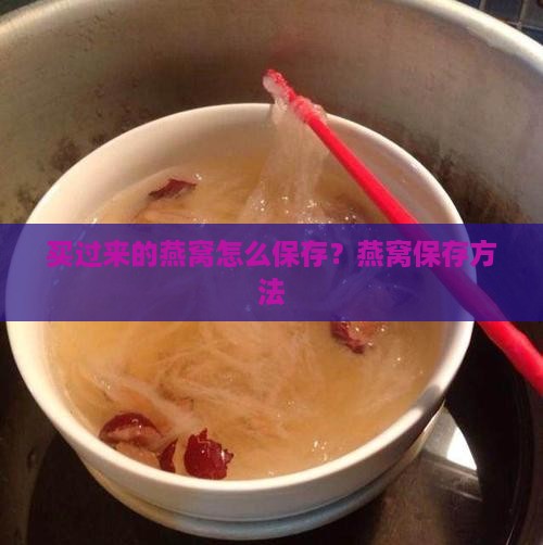 买过来的燕窝怎么保存 买过来的燕窝怎么保存