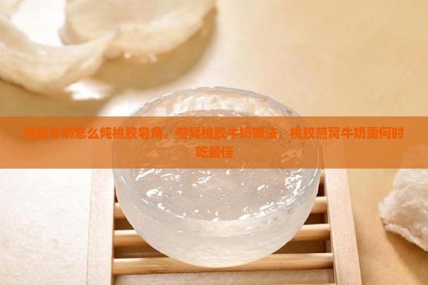 燕窝牛奶怎么炖桃胶皂角