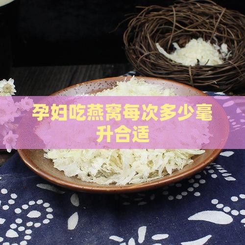 孕妇燕窝每次熬多少毫升