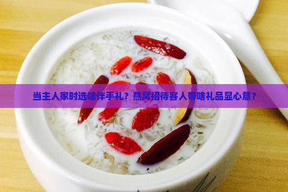 燕窝招待客人送什么礼品