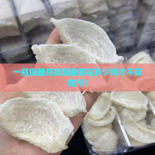 保健燕窝多少钱一瓶正常