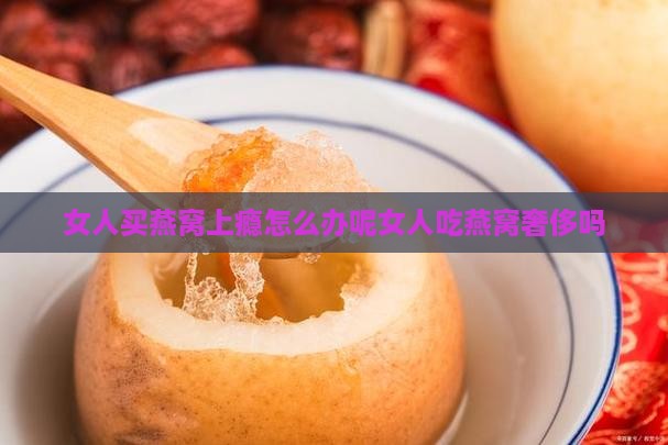 女人买燕窝上瘾怎么办呢