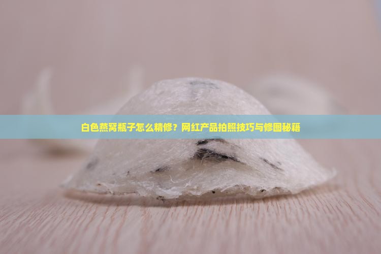 白色燕窝瓶子怎么精修