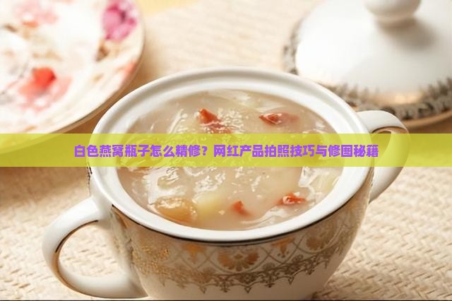 白色燕窝瓶子怎么精修