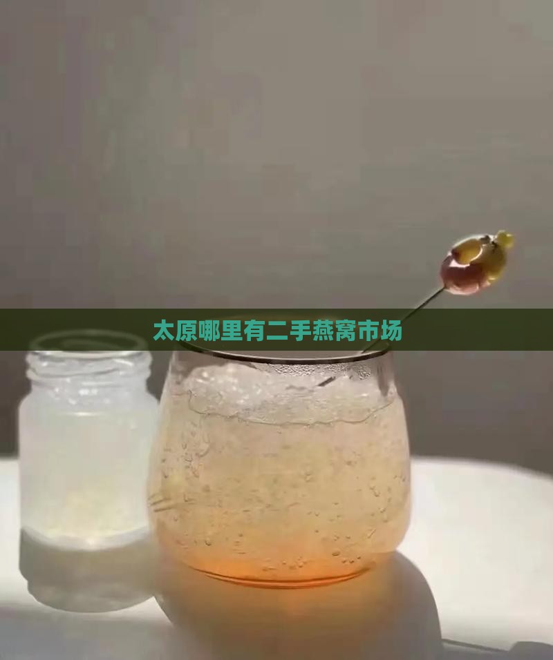 太原二手燕窝市场在哪里 太原二手燕窝市场在哪里