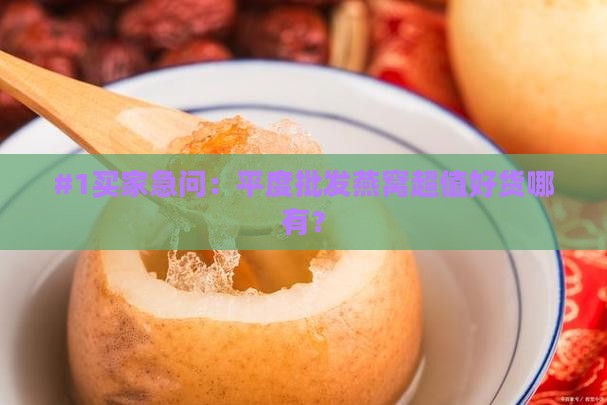 平度哪里批发燕窝便宜