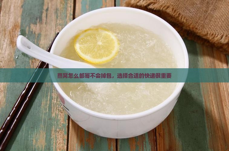 燕窝怎么邮寄不会掉包呢