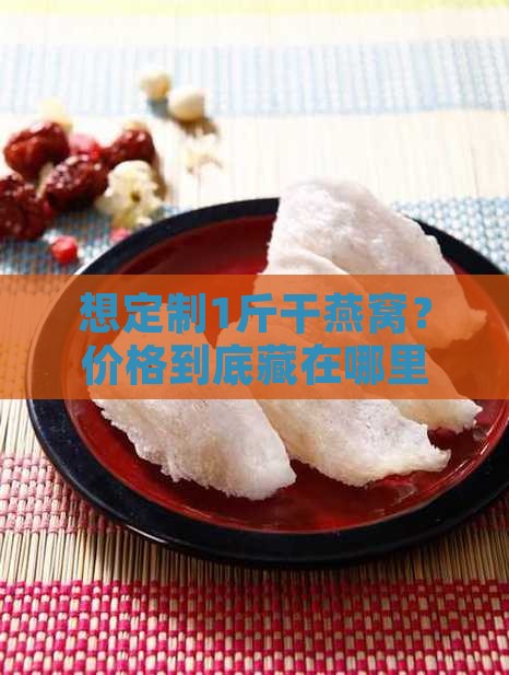 1斤干燕窝定做多少钱啊