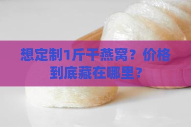 1斤干燕窝定做多少钱啊