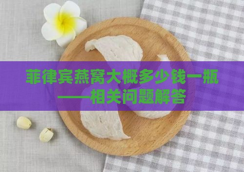 菲律宾燕窝大概多少钱一瓶