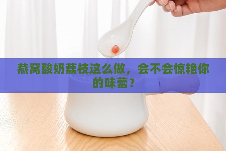 燕窝酸奶荔枝怎么做的