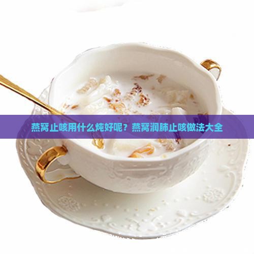 燕窝止咳用什么炖好呢