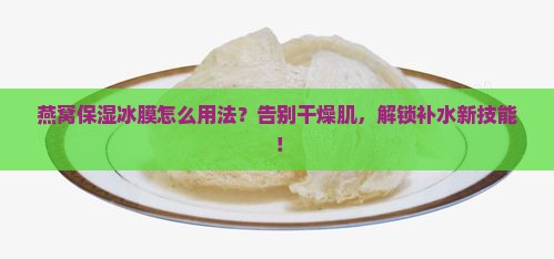 燕窝保湿冰膜怎么用法