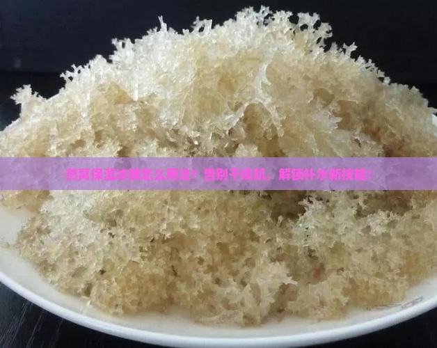 燕窝保湿冰膜怎么用法