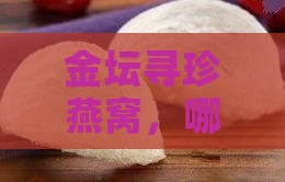 金坛哪里卖燕窝的好点呢
