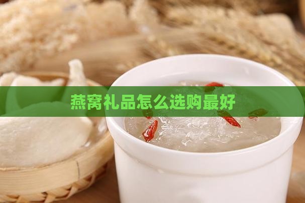 燕窝礼品怎么选购最好