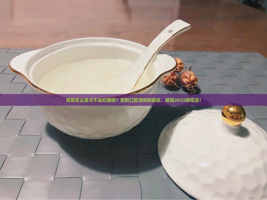 燕窝怎么放才不会烂嘴呢