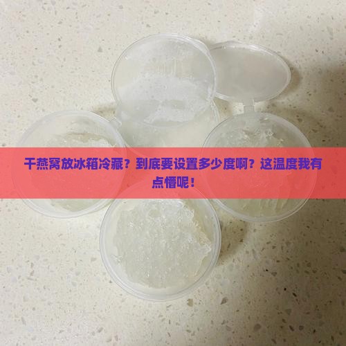 干燕窝放冰箱冷藏多少度