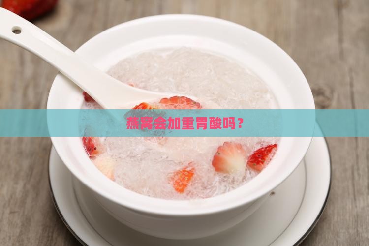 燕窝会加重胃酸嘛为什么