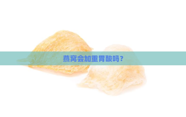 燕窝会加重胃酸嘛为什么