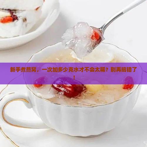 燕窝一次能放多少克水