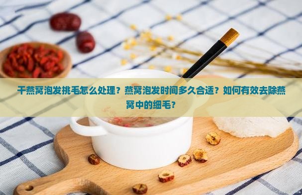 干燕窝泡发挑毛怎么处理
