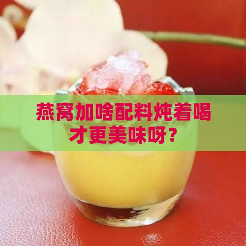 燕窝放什么配料炖好呢