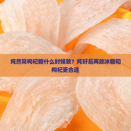炖燕窝枸杞糖什么时候放