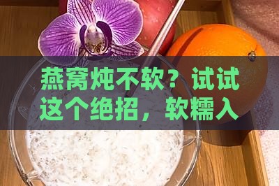 燕窝怎么快速炖软了呢