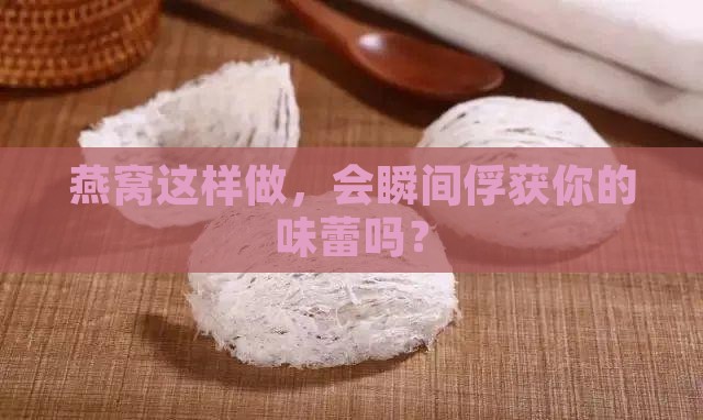 燕窝怎么做才更吸引人呢