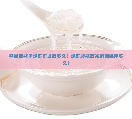燕窝放瓶里炖好可以放多久