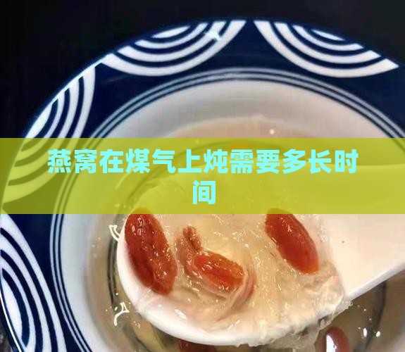 燕窝在煤气灶上要炖多少