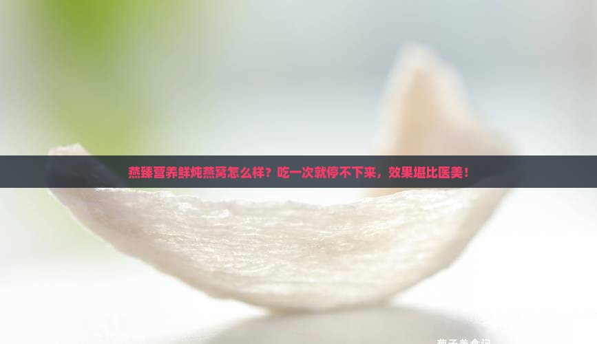 燕臻营养鲜炖燕窝怎么样
