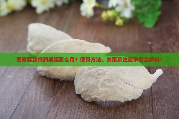 燕窝紧致弹润黑膜怎么用 燕窝紧致弹润黑膜怎么用