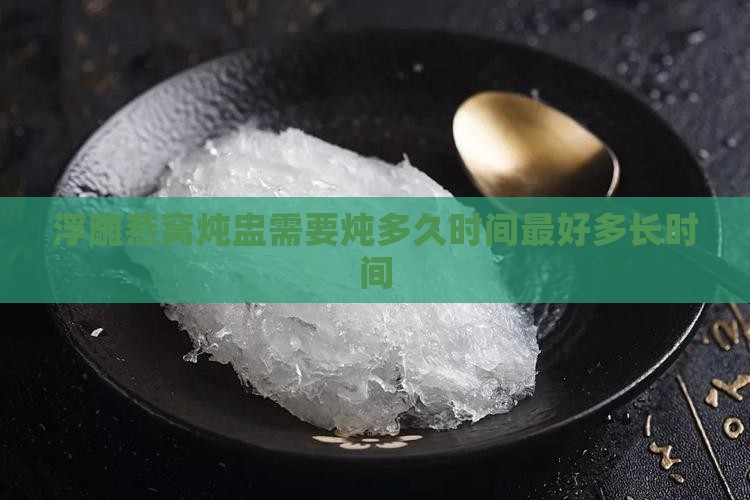 浮雕燕窝炖盅炖多久最好