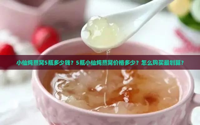 小仙炖燕窝5瓶多少钱 小仙炖燕窝5瓶多少钱