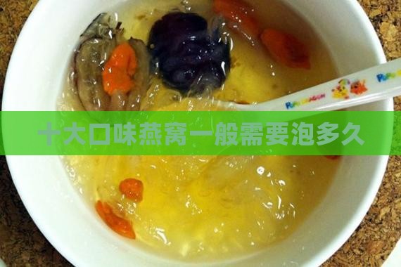 十大口味燕窝一般泡多久