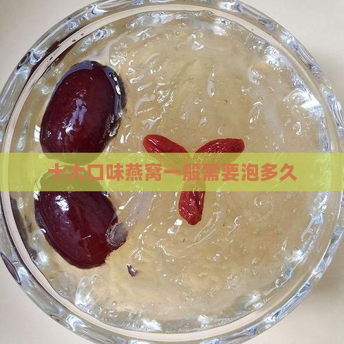 十大口味燕窝一般泡多久