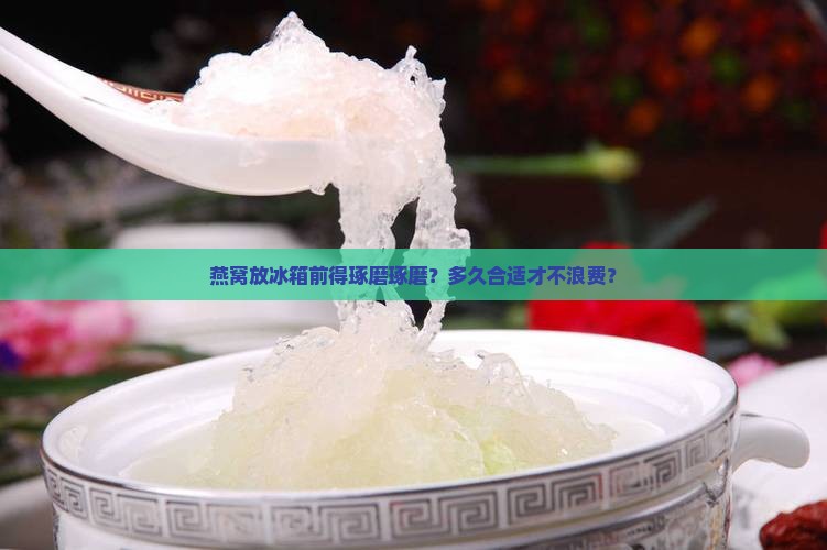 燕窝要先放置冰箱吗多久