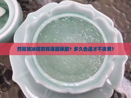 燕窝要先放置冰箱吗多久
