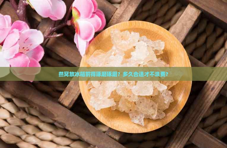 燕窝要先放置冰箱吗多久